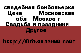 свадебная бонбоньерка › Цена ­ 15 - Московская обл., Москва г. Свадьба и праздники » Другое   